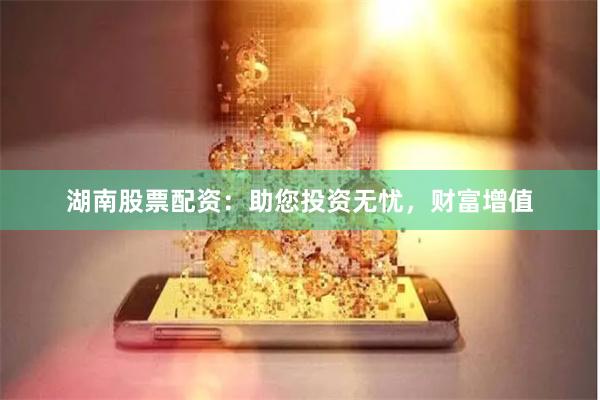 湖南股票配资：助您投资无忧，财富增值