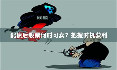 配债后股票何时可卖？把握时机获利