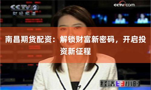 南昌期货配资：解锁财富新密码，开启投资新征程