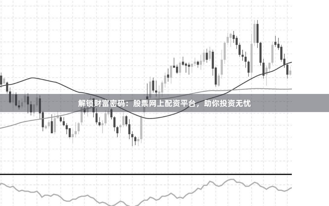 解锁财富密码：股票网上配资平台，助你投资无忧