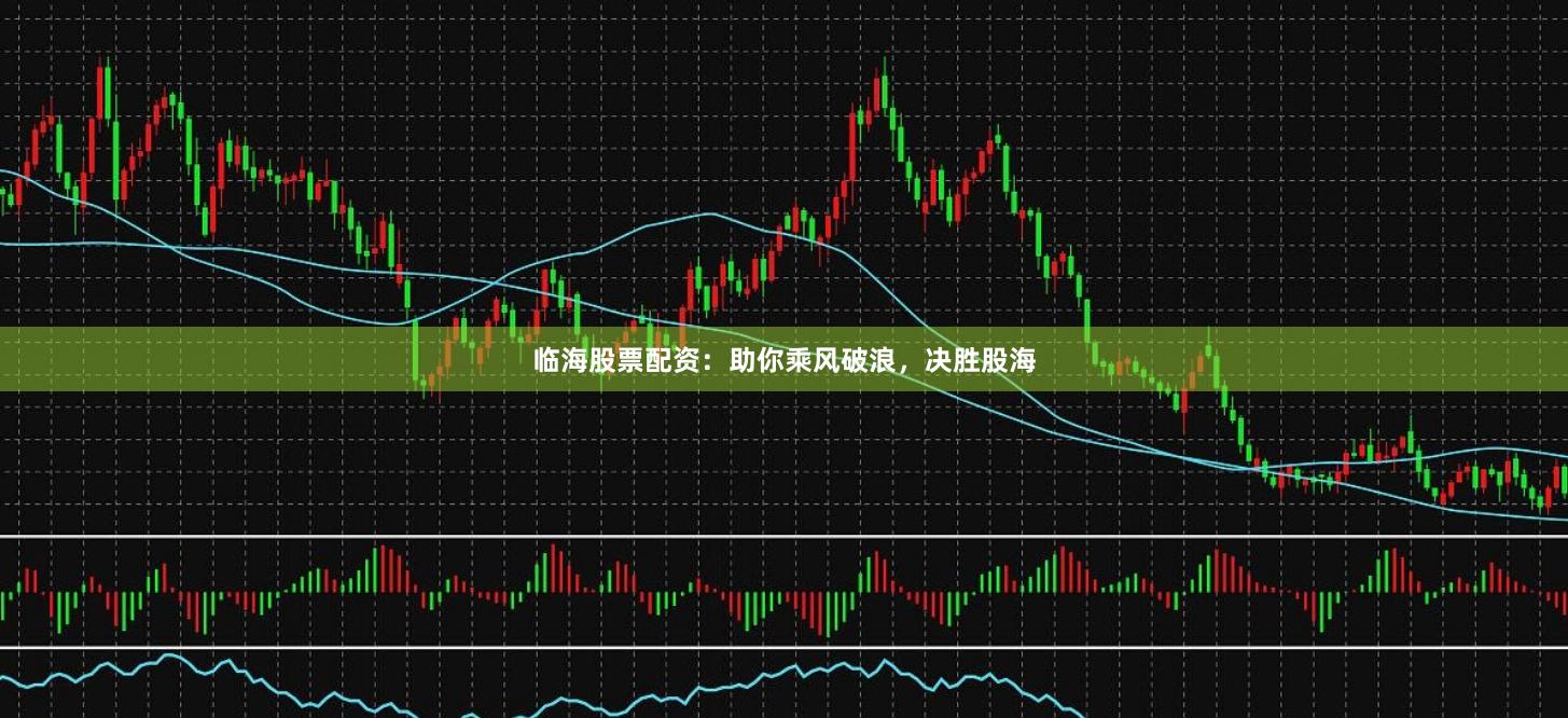 临海股票配资：助你乘风破浪，决胜股海