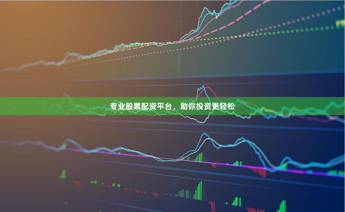 专业股票配资平台，助你投资更轻松