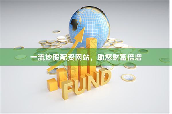 一流炒股配资网站，助您财富倍增