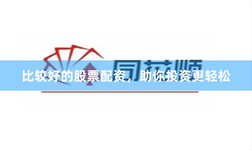 比较好的股票配资，助你投资更轻松