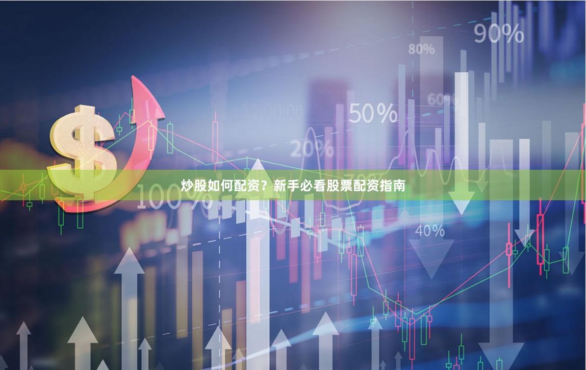 炒股如何配资？新手必看股票配资指南