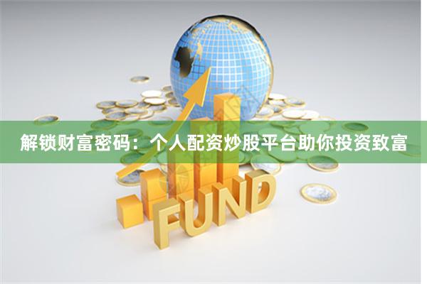 解锁财富密码：个人配资炒股平台助你投资致富