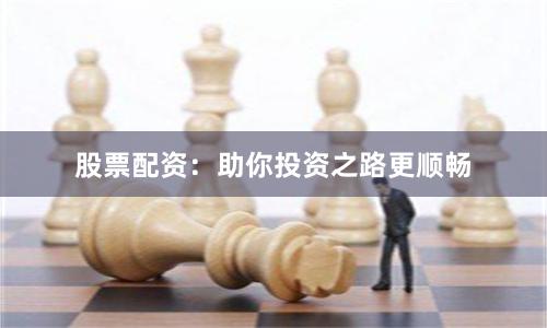 股票配资：助你投资之路更顺畅