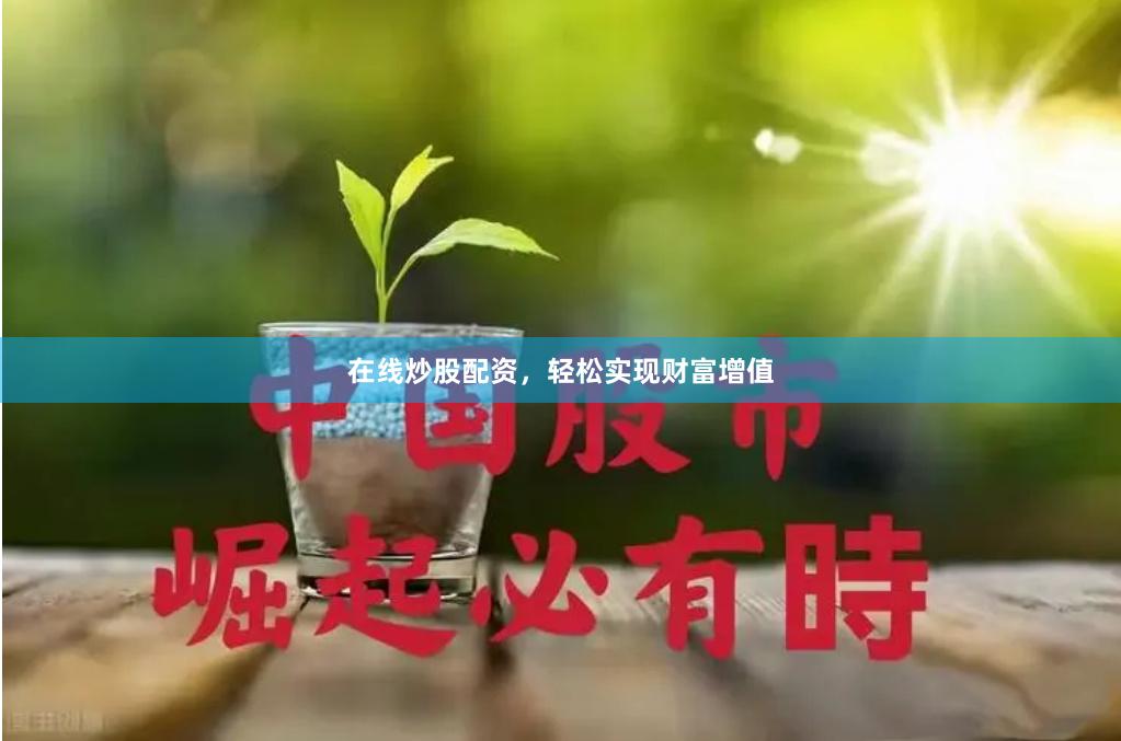 在线炒股配资，轻松实现财富增值