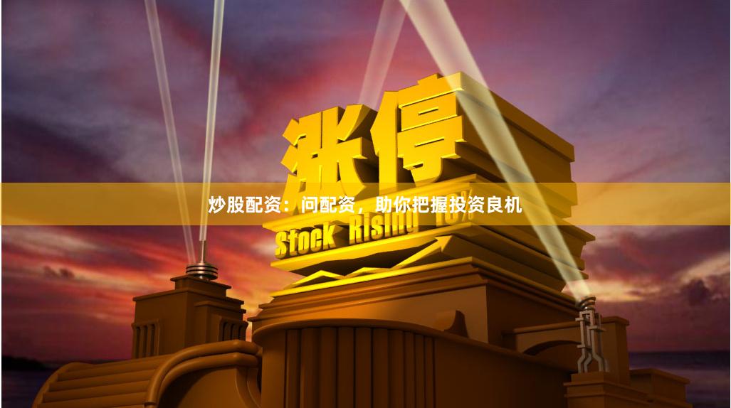 炒股配资：问配资，助你把握投资良机