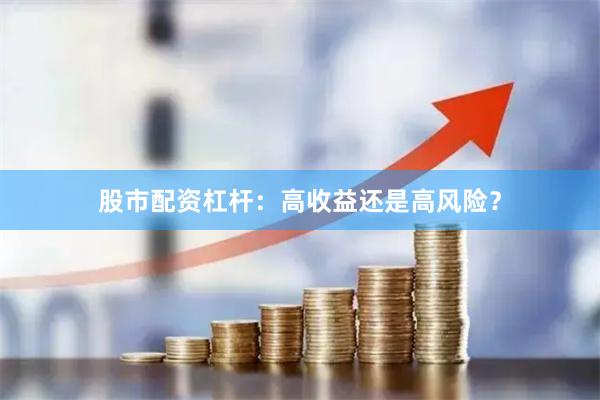 股市配资杠杆：高收益还是高风险？