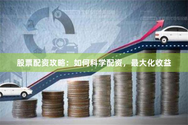 股票配资攻略：如何科学配资，最大化收益