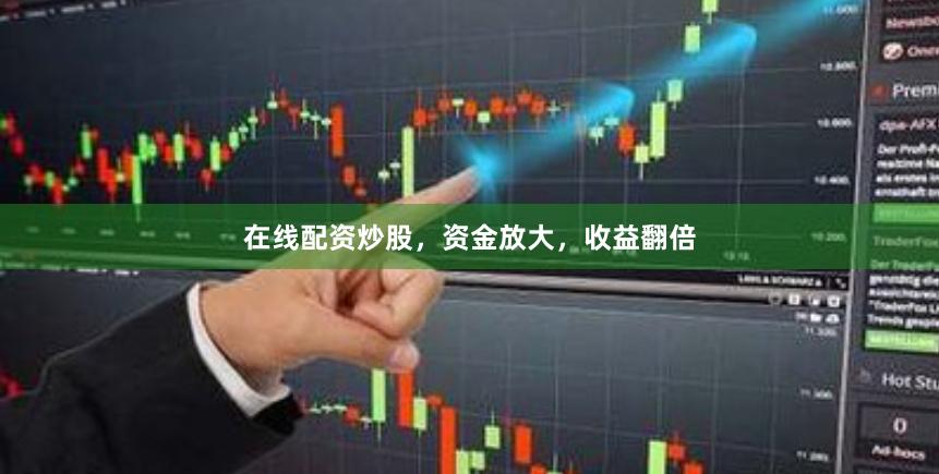 在线配资炒股，资金放大，收益翻倍