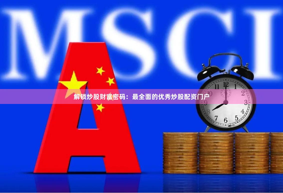 解锁炒股财富密码：最全面的优秀炒股配资门户