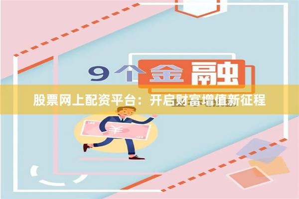 股票网上配资平台：开启财富增值新征程