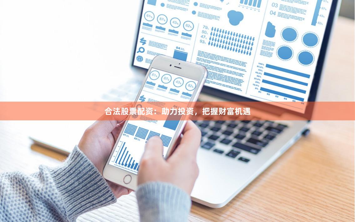 合法股票配资：助力投资，把握财富机遇