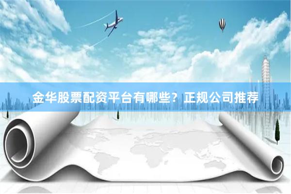 金华股票配资平台有哪些？正规公司推荐