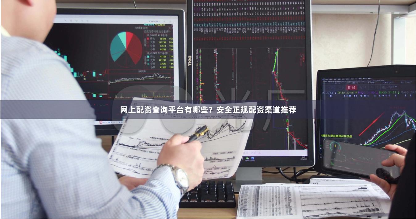 网上配资查询平台有哪些？安全正规配资渠道推荐