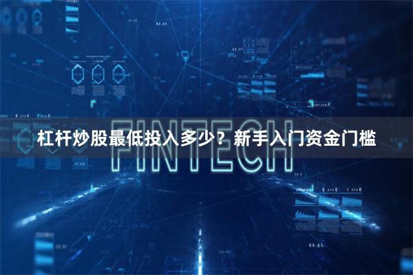 杠杆炒股最低投入多少？新手入门资金门槛