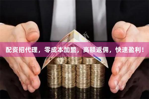 配资招代理，零成本加盟，高额返佣，快速盈利！