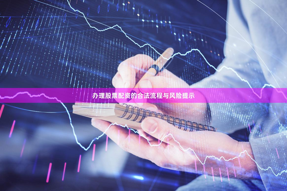 办理股票配资的合法流程与风险提示