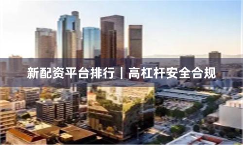 新配资平台排行｜高杠杆安全合规