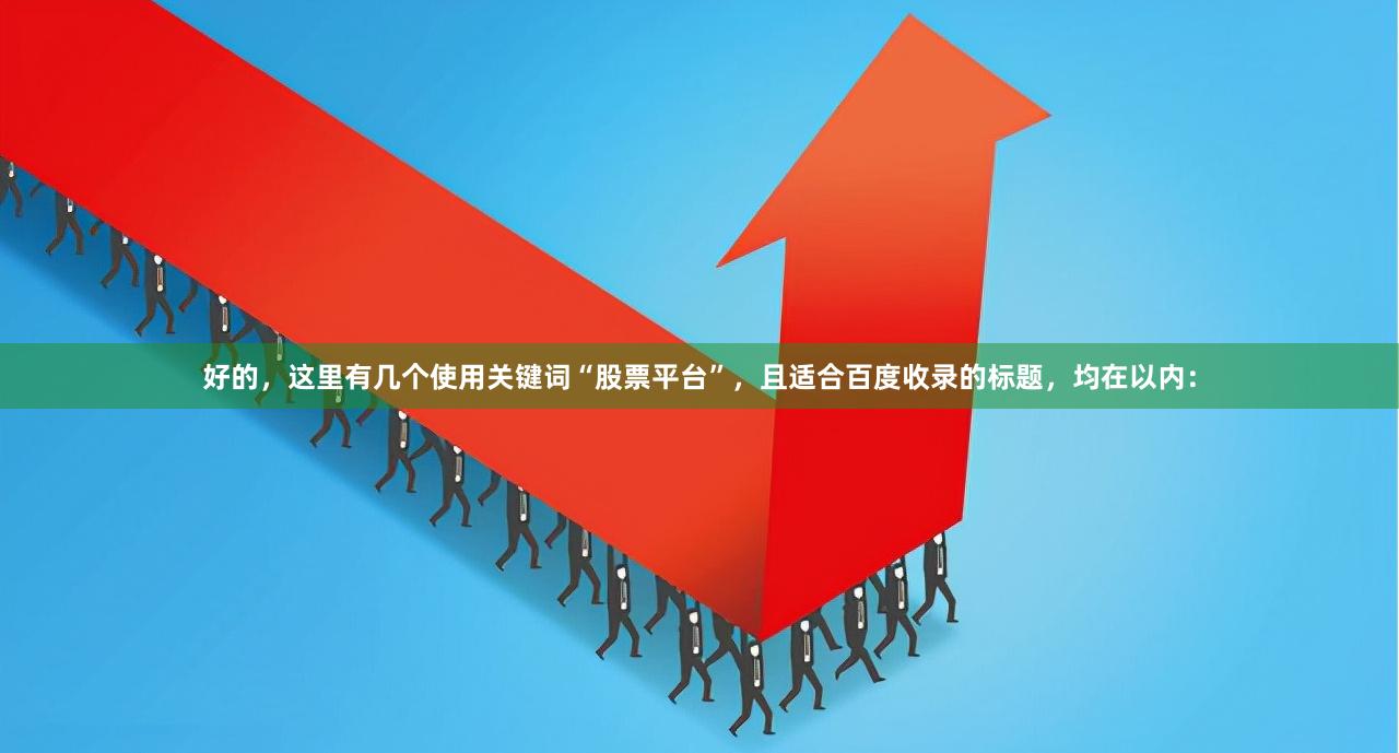 好的，这里有几个使用关键词“股票平台”，且适合百度收录的标题，均在以内：