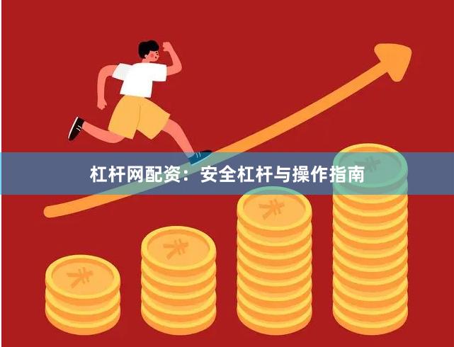 杠杆网配资：安全杠杆与操作指南