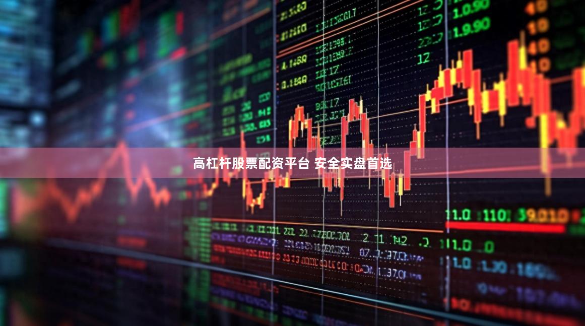 高杠杆股票配资平台 安全实盘首选